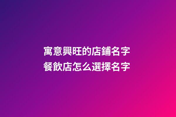 寓意興旺的店鋪名字 餐飲店怎么選擇名字-第1張-店鋪起名-玄機派